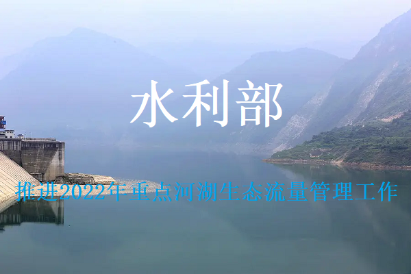 水利部部署推進2022年重點河湖(hú)生态流量管理(lǐ)工(gōng)作(zuò)