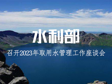 水利部召開2023年取用(yòng)水管理(lǐ)工(gōng)作(zuò)座談會